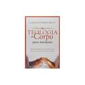 TEOLOGIA DO CORPO PARA INCIANTES - REDESCOBRINDO O SIGNIFICADO DA VIDA, AMOR, SEXO & GÊNERO