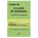 *COMO LER O LIVRO DE EZEQUIEL - Luiz Alexandre Solano Rossi