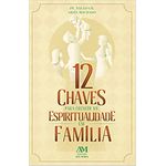 12 CHAVES PARA CRESCER NA ESPIRITUALIDADE EM FAMÍLIA 