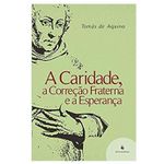 A CARIDADE, A CORREÇÃO FRATERNA E A ESPERANÇA - Santo Tomas de Aquino