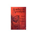 A MULHER DO APOCALIPSE- PROF. FELIPE AQUINO