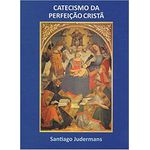 CATECISMO DA PERFEIÇÃO CRISTÃ - SANTIAGO JUDERMANS