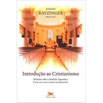 INTRODUÇÃO AO CRISTIANISMO - PRELEÇÕES SOBRE O SÍMBOLO APOSTÓLICO COM UM NOVO ENSAIO INTRODUTÓRIO