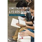 COMO PROPOR HOJE A FÉ AOS JOVENS - UMA FORÇA PARA VIVER