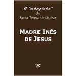 A "MÃEZINHA" DE SANTA TERESA DE LISIEUX - MADRE INÊS DE JESUS