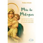 MÃE DE MILAGRES - EXPERIÊNCIAS DE CARINHO E AMOR DE MÃE VIVENCIADAS NOS SANTUÁRIOS DA MÃE RAINHA