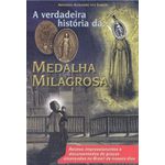 A VERDADEIRA HISTÓRIA DA MEDALHA MILAGROSA - RELATOS IMPRESSIONANTES E DOCUMENTADOS DE GRAÇAS ALCANÇADAS NO BRASIL DE NOSSOS DIAS