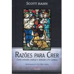 RAZÕES PARA CRER - COMO ENTENDER, EXPLICAR E DEFENDER A FÉ CATÓLICA - SCOTT HAHN