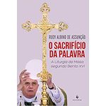 O SACRIFÍCIO DA PALAVRA - A LITURGIA DA MISSA SEGUNDO BENTO XVI