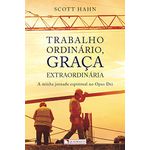 TRABALHO ORDINARIO, GRACA EXTRAORDINÁRIA - A MINHA JORNADA RESPIRITUAL NO OPUS DEI - SCOTT HAHN