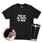 Camiseta + Copo Tira Eu De Perto De Mim