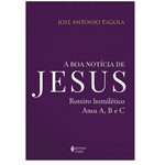 A BOA NOTICIA DE JESUS - ROTEIROS HOMILETICOS A B e C - JOSÉ ANTONIO PAGOLA