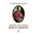 PRÁTICA DO AMOR A JESUS CRISTO - Santo Afonso de Ligório