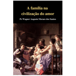 A FAMILIA NA CIVILIZAÇÃO DO AMOR - Wagner