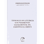 TEOLOGIA DA LITURGIA - O FUNDAMENTO SACRAMENTAL DA EXISTÊNCIA CRISTÃ 