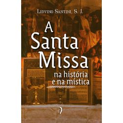 A SANTA MISSA NA HISTÓRIA E NA MÍSTICA - 978658749... - Benedictus Livraria Católica