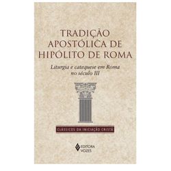 TRADIÇÃO APOSTÓLICA DE HIPÓLITO DE ROMA - Liturgia... - Benedictus Livraria Católica