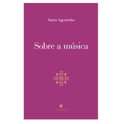 SOBRE A MUSICA - SANTO AGOSTINHO - 9788584911295 - Benedictus Livraria Católica