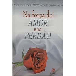 NA FORÇA DO AMOR E DO PERDÃO - 9788577630691 - Benedictus Livraria Católica