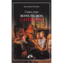 COMO CRIAR BONS FILHOS CATÓLICOS - 9788559180220 - Benedictus Livraria Católica