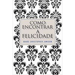 COMO ENCONTRAR A FELICIDADE - 9788578274009 - Benedictus Livraria Católica