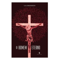 O HOMEM ETERNO -G. K. Chesterton - 9788563160577 - Benedictus Livraria Católica