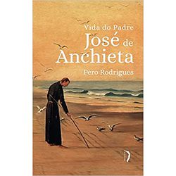 VIDA DO PADRE JOSÉ DE ANCHIETA - 9786587495200 - Benedictus Livraria Católica