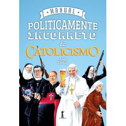 MANUAL POLITICAMENTE INCORRETO DO CATOLICISMO - JH... - Benedictus Livraria Católica