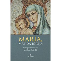 MARIA, MÃE DA IGREJA - O MAGISTÉRIO MARIANO DO PAP... - Benedictus Livraria Católica