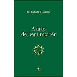 A ARTE DE BEM MORRER - SÃO ROBERTO BELARMINO - 978... - Benedictus Livraria Católica