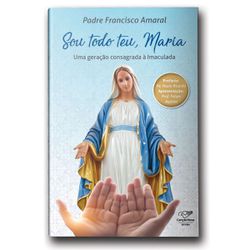 SOU TODO TEU MARIA= UMA GERACAO CONSAGRADA A IMACU... - Benedictus Livraria Católica