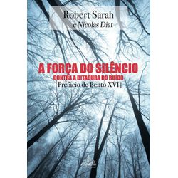 Livro : A força do silêncio: Contra a ditadura do ruído - Robert Sarah - 21511 - Betânia Loja Catolica 