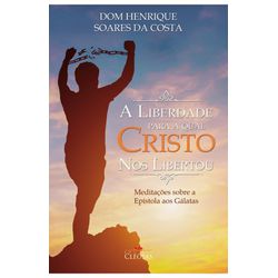 Livro : A liberdade para a qual Cristo nos libertou - Dom Henrique Soares da Cos... - Betânia Loja Católica 