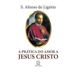 PRÁTICA DO AMOR A JESUS CRISTO - Santo Afonso de L... - Benedictus Livraria Católica