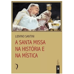 A SANTA MISSA NA HISTÓRIA E NA MÍSTICA - 2593 - Benedictus Livraria Católica