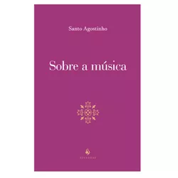 SOBRE A MUSICA - SANTO AGOSTINHO - 9788584911295 - Benedictus Livraria Católica