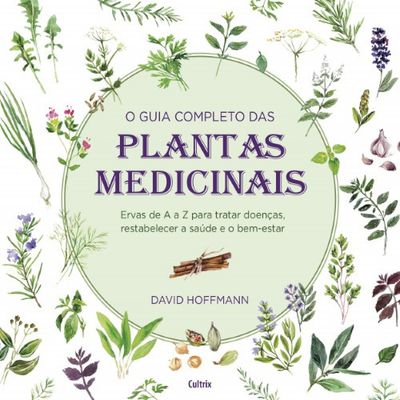 O GUIA COMPLETO DAS PLANTAS MEDICINAIS: ERVAS DE A A Z PARA TRATAR DOENÇAS, RESTABELECER A SAÚDE E O BEM-ESTAR