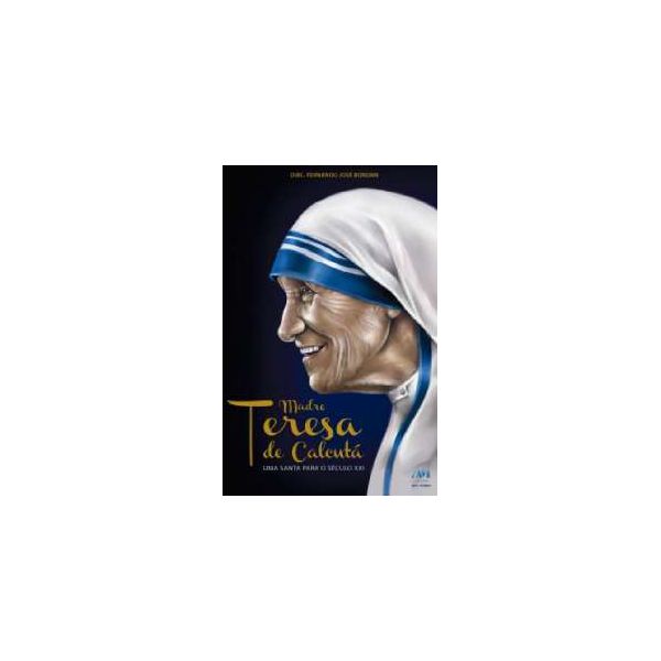 MADRE TERESA DE CALCUTA - UMA SANTA PARA O SECULO XXI