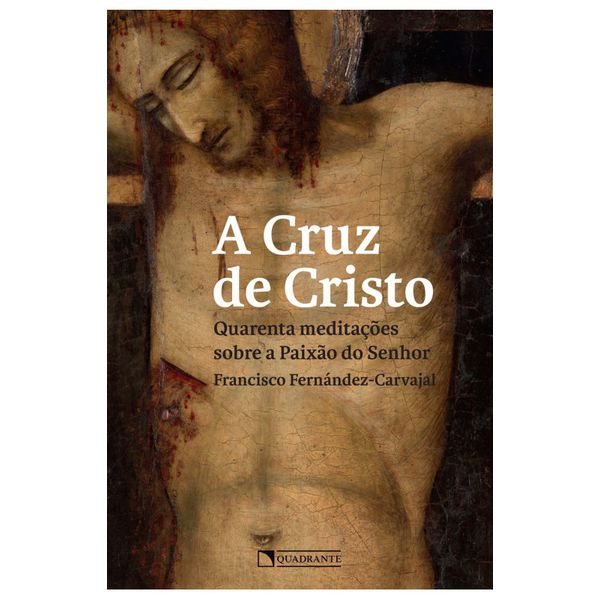 A CRUZ DE CRISTO - QUARENTA MEDITAÇÕES SOBRE A PAIXAO DO SENHOR - Francisco Fernández - Carvajal