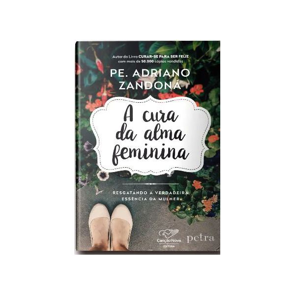 A CURA DA ALMA FEMININA - RESGATANDO A VERDADEIRA ESSÊNCIA DA MULHER - Pe. Adriano Zandoná