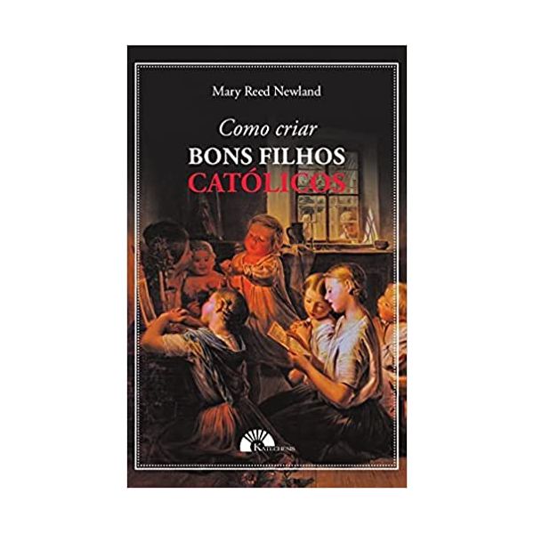 COMO CRIAR BONS FILHOS CATÓLICOS 