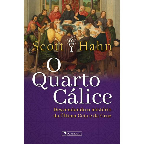 O QUARTO CÁLICE - DESVENDANDO O MISTÉRIO DA ÚLTIMA CEIA E DA CRUZ - SCOTT HAHN