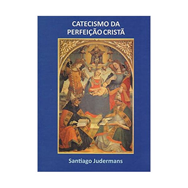 CATECISMO DA PERFEIÇÃO CRISTÃ - SANTIAGO JUDERMANS