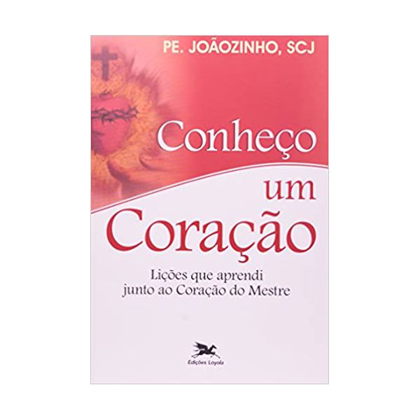 CONHEÇO UM CORAÇÃO - LIÇÕES QUE APRENDI JUNTO AO CORAÇÃO DO MESTRE