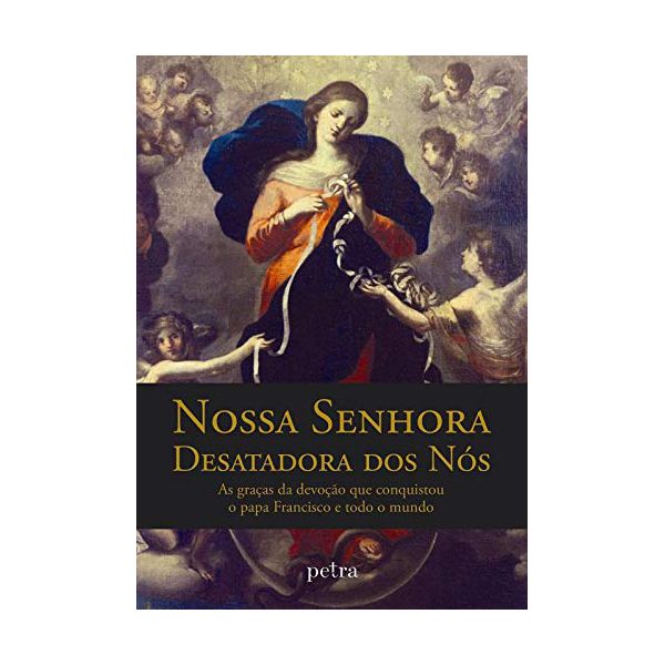 NOSSA SENHORA DESATADORA DOS NÓS - A GRAÇA DA DEVOÇÃO QUE CONQUISTOU O PAPA FRANCISCO E O TODO O MUNDO