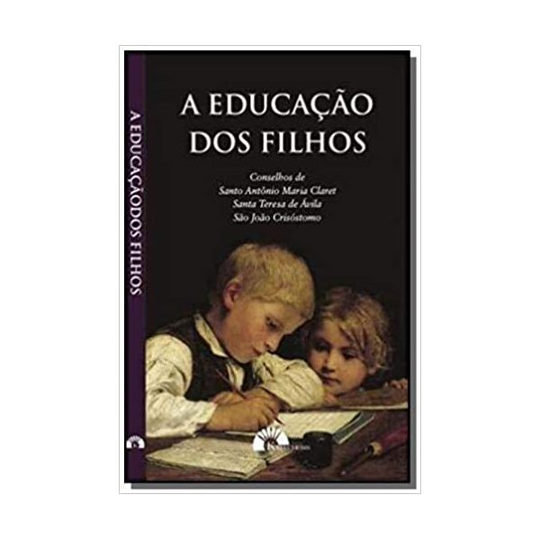 A EDUCAÇÃO DOS FILHOS - CONSELHOS DE SANTO ANTÔNIO MARIA CLARET, SANTA TERESA DE ÁVILA, SÃO JOÃO CRISÓSTOMO