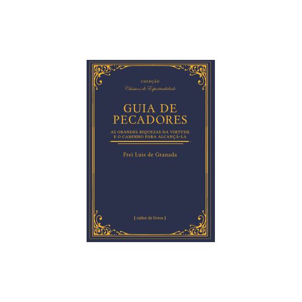 GUIA DE PECADORES - AS GRANDES RIQUEZAS DA VIRTUDE E O CAMINHO PARA ALCANÇÁ-LA - FREI LUIZ DE GRANADA