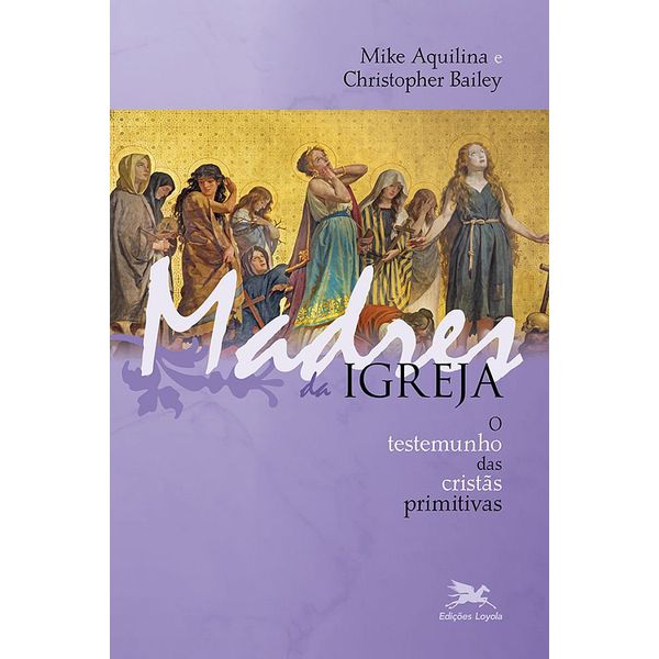 MADRES DA IGREJA - O TESTEMUNHO DAS CRISTÃS PRIMITIVAS 