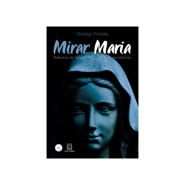 MIRAR MARIA - REFLEXOS DA VIRGEM EM ESPELHOS DA HISTÓRIA