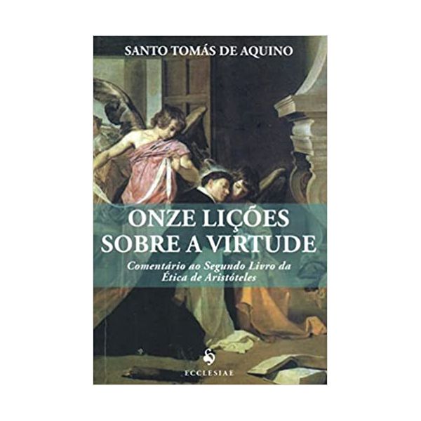 ONZE LIÇÕES SOBRE A VIRTUDE - COMENTÁRIO AO SEGUNDO LIVRO DA ÉTICA DE ARISTÓTELES